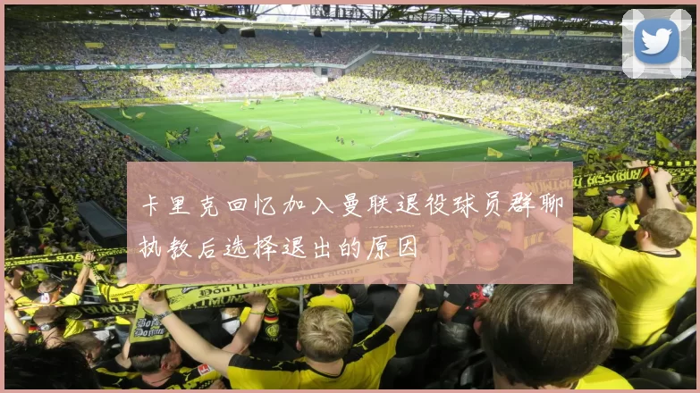 卡里克回忆加入曼联退役球员群聊执教后选择退出的原因