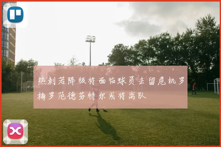 热刺若降级将面临球员去留危机罗梅罗范德芬特尔或将离队