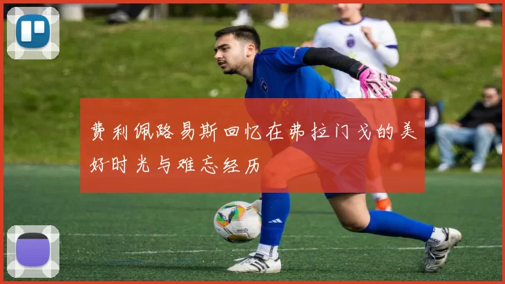 费利佩路易斯回忆在弗拉门戈的美好时光与难忘经历