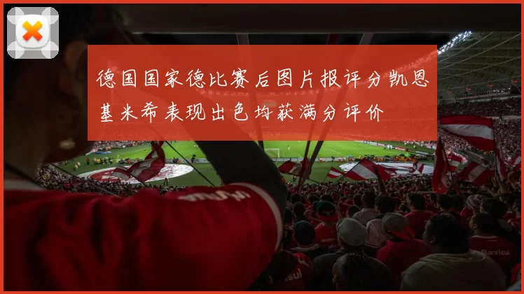 德国国家德比赛后图片报评分凯恩基米希表现出色均获满分评价