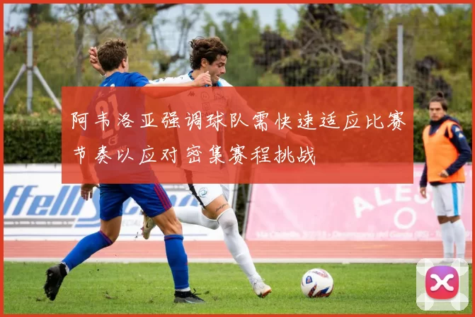 阿韦洛亚强调球队需快速适应比赛节奏以应对密集赛程挑战