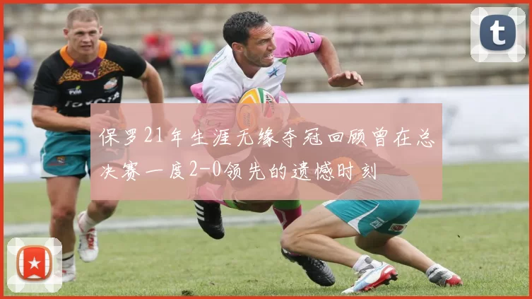 保罗21年生涯无缘夺冠回顾曾在总决赛一度2-0领先的遗憾时刻