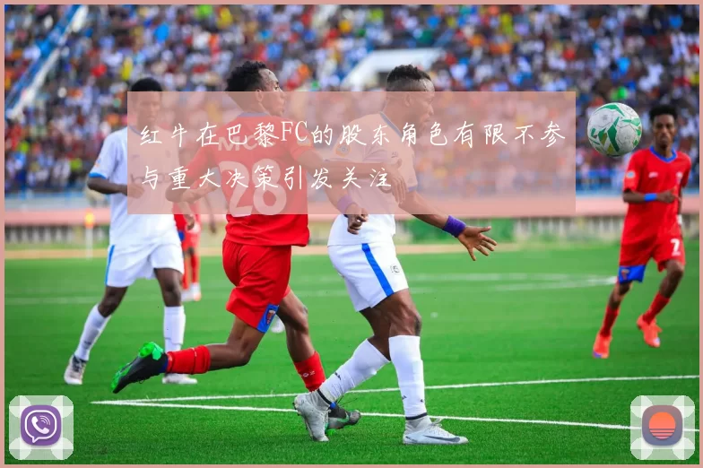 红牛在巴黎FC的股东角色有限不参与重大决策引发关注