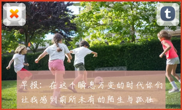 早报：在这个瞬息万变的时代你们让我感到前所未有的陌生与孤独