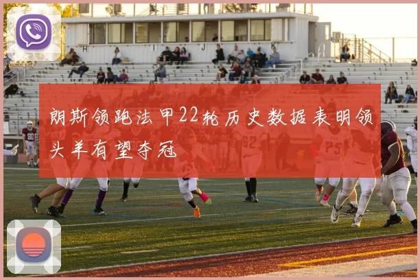 朗斯领跑法甲22轮历史数据表明领头羊有望夺冠