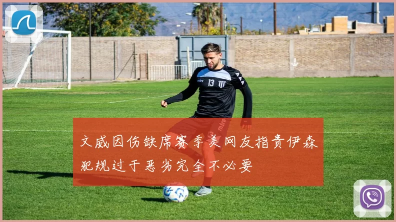 文威因伤缺席赛季美网友指责伊森犯规过于恶劣完全不必要