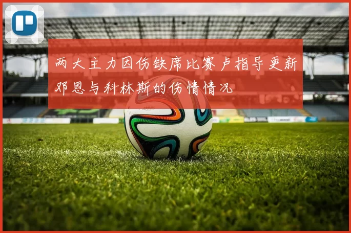 两大主力因伤缺席比赛卢指导更新邓恩与科林斯的伤情情况