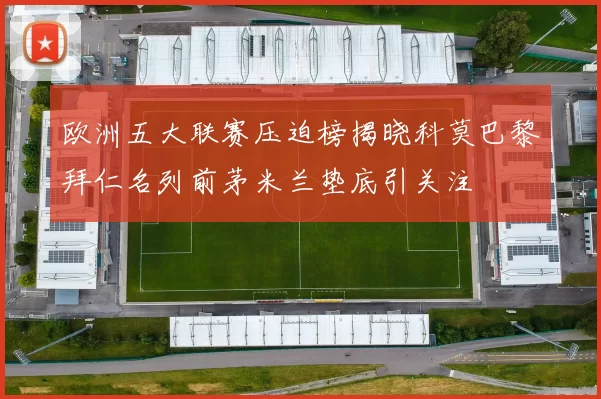 欧洲五大联赛压迫榜揭晓科莫巴黎拜仁名列前茅米兰垫底引关注