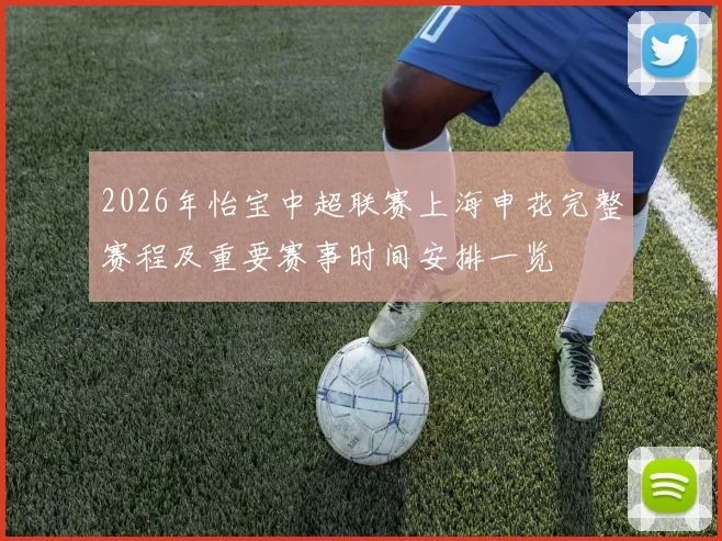 2026年怡宝中超联赛上海申花完整赛程及重要赛事时间安排一览