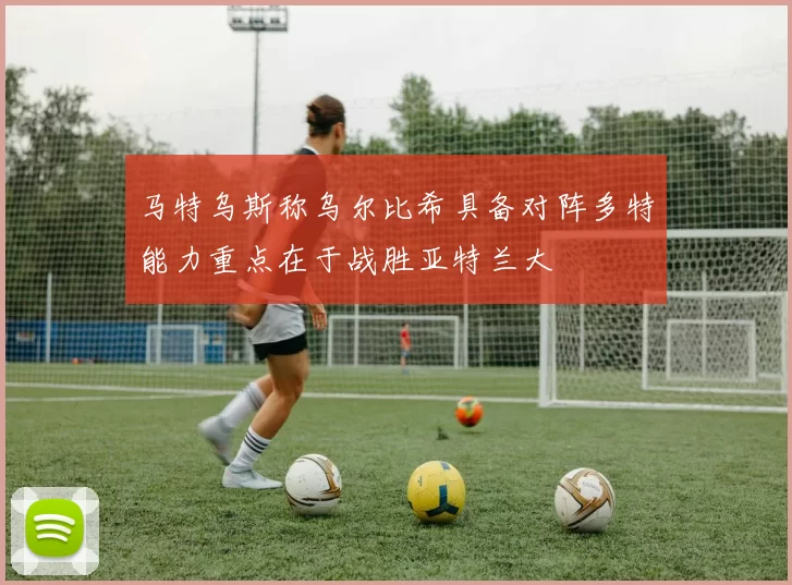 马特乌斯称乌尔比希具备对阵多特能力重点在于战胜亚特兰大
