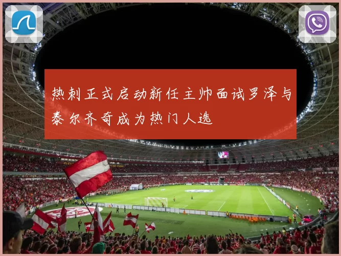 热刺正式启动新任主帅面试罗泽与泰尔齐奇成为热门人选