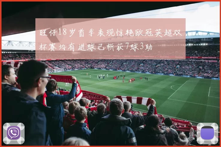 旺仔18岁首季表现惊艳欧冠英超双杯赛均有进球已斩获7球3助