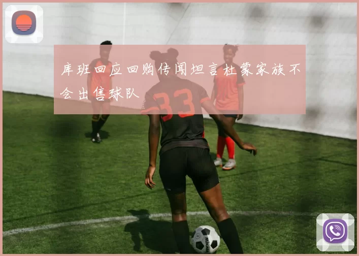 库班回应回购传闻坦言杜蒙家族不会出售球队