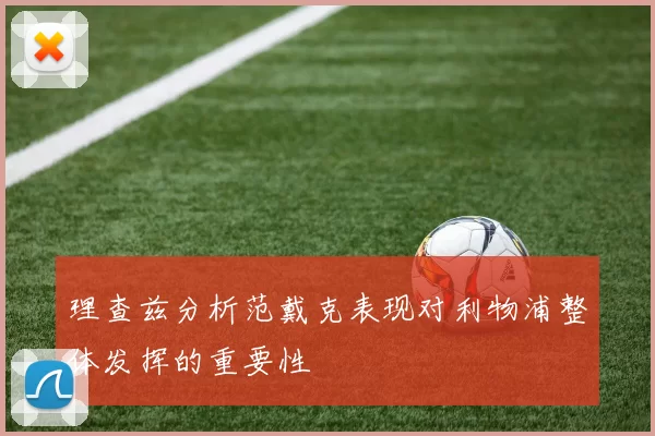 理查兹分析范戴克表现对利物浦整体发挥的重要性