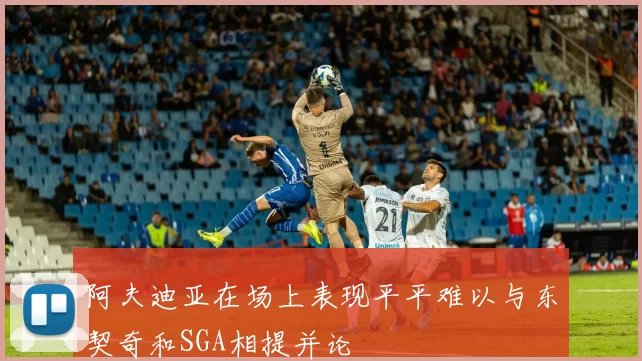 阿夫迪亚在场上表现平平难以与东契奇和SGA相提并论