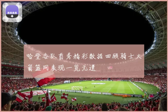 哈登各队首秀精彩数据回顾骑士火箭篮网表现一览无遗