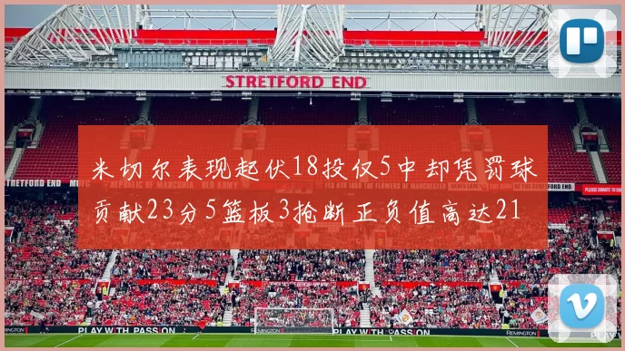 米切尔表现起伏18投仅5中却凭罚球贡献23分5篮板3抢断正负值高达21