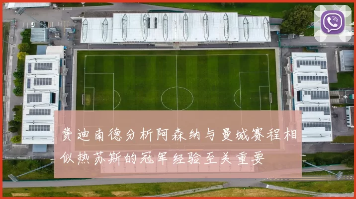 费迪南德分析阿森纳与曼城赛程相似热苏斯的冠军经验至关重要