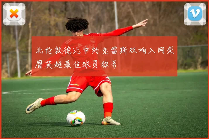 北伦敦德比中约克雷斯双响入网荣膺英超最佳球员称号