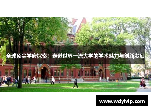 全球顶尖学府探索：走进世界一流大学的学术魅力与创新发展