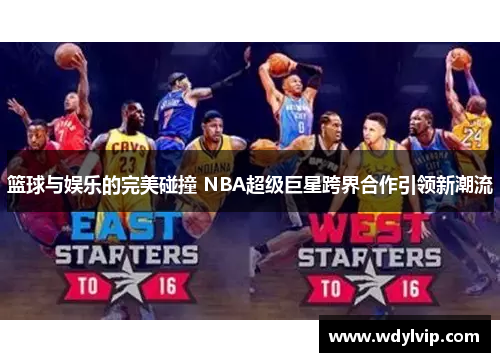 篮球与娱乐的完美碰撞 NBA超级巨星跨界合作引领新潮流